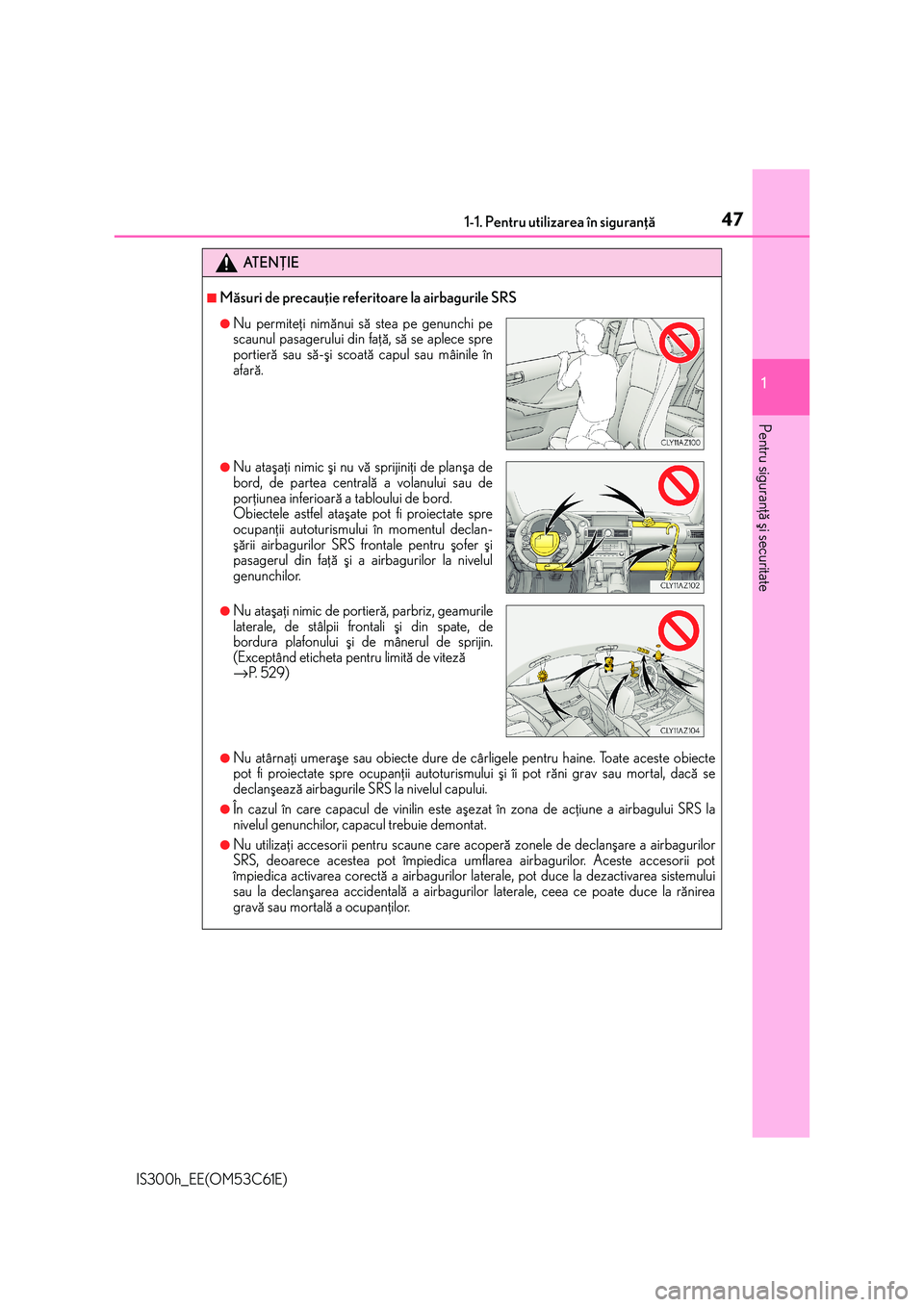 Lexus IS300h 2014 Manualul de utilizare (in Romanian) 471-1. Pentru utilizarea în siguranþã
1
Pentru siguranþã ºi securitate
IS300h_EE(OM53C61E)
AT E N Þ I E
■Mãsuri de precauþie referitoare la airbagurile SRS
●Nu atârnaþi umeraºe sau obi Lexus IS300h 2014 Manualul de utilizare (in Romanian) 471-1. Pentru utilizarea în siguranþã
1
Pentru siguranþã ºi securitate
IS300h_EE(OM53C61E)
AT E N Þ I E
■Mãsuri de precauþie referitoare la airbagurile SRS
●Nu atârnaþi umeraºe sau obi