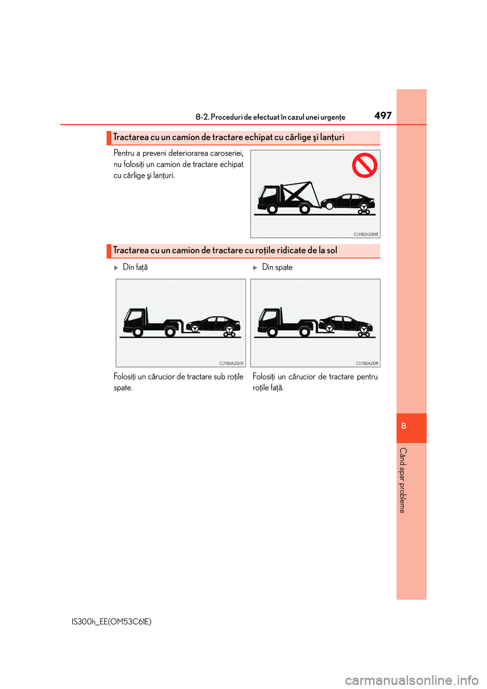 Lexus IS300h 2014 Manualul de utilizare (in Romanian) 4978-2. Proceduri de efectuat în cazul unei urgenþe
8
Când apar probleme
IS300h_EE(OM53C61E)
Pentru a preveni deteriorarea caroseriei,
nu folosiþi un camion de tractare echipat
cu cârlige ºi lan Lexus IS300h 2014 Manualul de utilizare (in Romanian) 4978-2. Proceduri de efectuat în cazul unei urgenþe
8
Când apar probleme
IS300h_EE(OM53C61E)
Pentru a preveni deteriorarea caroseriei,
nu folosiþi un camion de tractare echipat
cu cârlige ºi lan