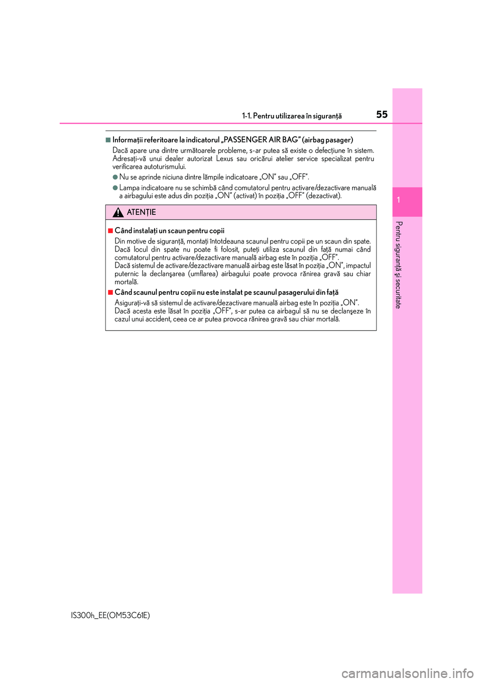 Lexus IS300h 2014  Manualul de utilizare (in Romanian) 551-1. Pentru utilizarea în siguranþã
1
Pentru siguranþã ºi securitate
IS300h_EE(OM53C61E)
■Informaþii referitoare la indicatorul „PASSENGER AIR BAG” (airbag pasager)
Dacã apare una dint