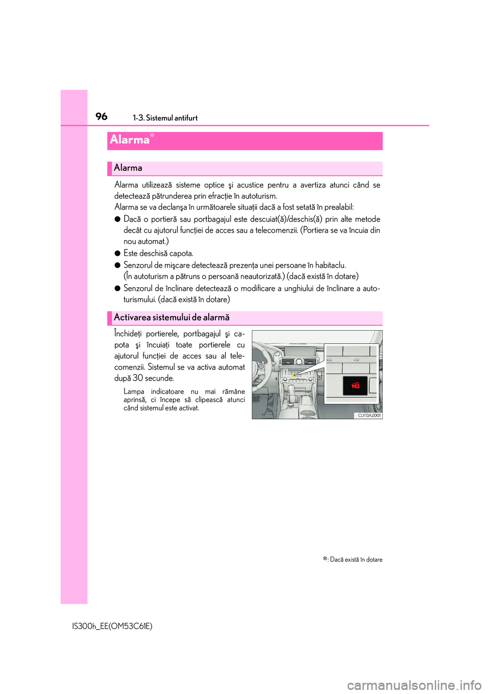 Lexus IS300h 2014 Manualul de utilizare (in Romanian) 961-3. Sistemul antifurt
IS300h_EE(OM53C61E)
Alarma utilizeazã sisteme optice ºi acustice pentru a avertiza atunci când se
detecteazã pãtrunderea prin efracþie în autoturism.
Alarma se va decla Lexus IS300h 2014 Manualul de utilizare (in Romanian) 961-3. Sistemul antifurt
IS300h_EE(OM53C61E)
Alarma utilizeazã sisteme optice ºi acustice pentru a avertiza atunci când se
detecteazã pãtrunderea prin efracþie în autoturism.
Alarma se va decla