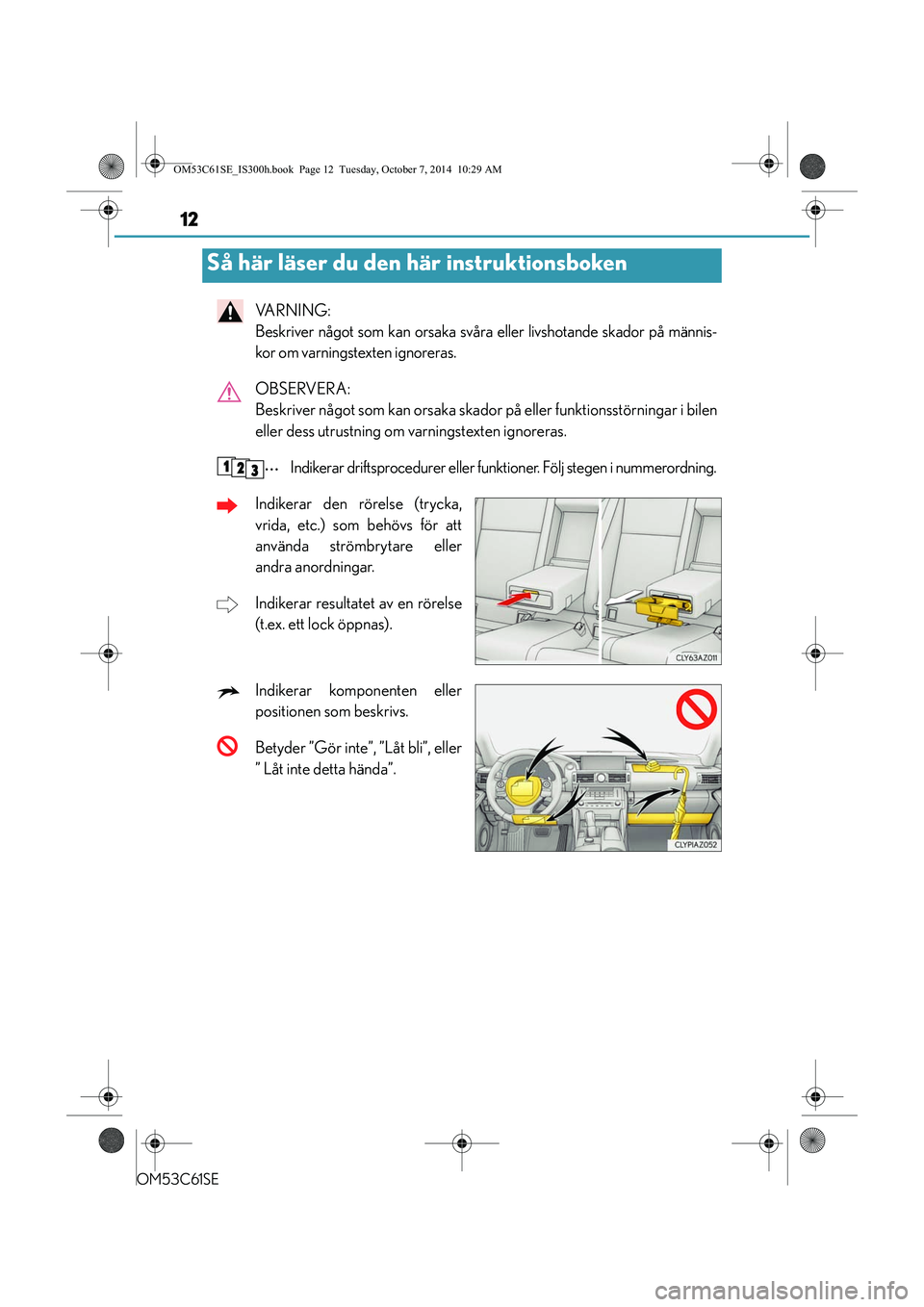 Lexus IS300h 2014  Ägarmanual (in Swedish) 12
OM53C61SE
VA R N I N G :  
Beskriver något som kan orsaka svåra eller livshotande skador på männis-
kor om varningstexten ignoreras.
OBSERVERA: 
Beskriver något som kan orsaka skador på eller