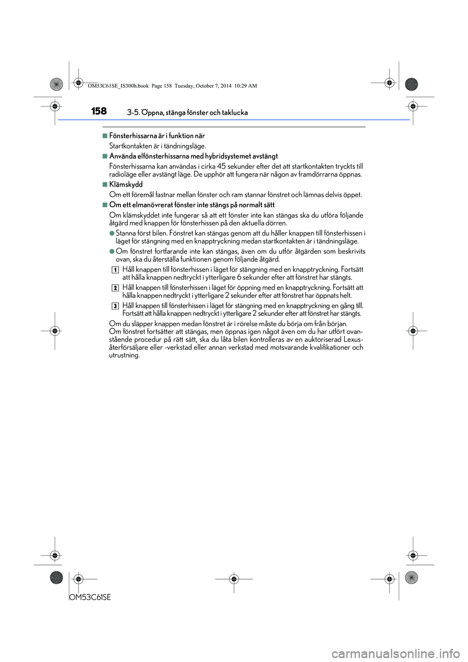 Lexus IS300h 2014 Ägarmanual (in Swedish) 1583-5. Öppna, stänga fönster och taklucka
OM53C61SE
nFönsterhissarna är i funktion när
Startkontakten är i tändningsläge.
nAnvända elfönsterhissarna med hybridsystemet avstängt
Fönsterhi Lexus IS300h 2014 Ägarmanual (in Swedish) 1583-5. Öppna, stänga fönster och taklucka
OM53C61SE
nFönsterhissarna är i funktion när
Startkontakten är i tändningsläge.
nAnvända elfönsterhissarna med hybridsystemet avstängt
Fönsterhi