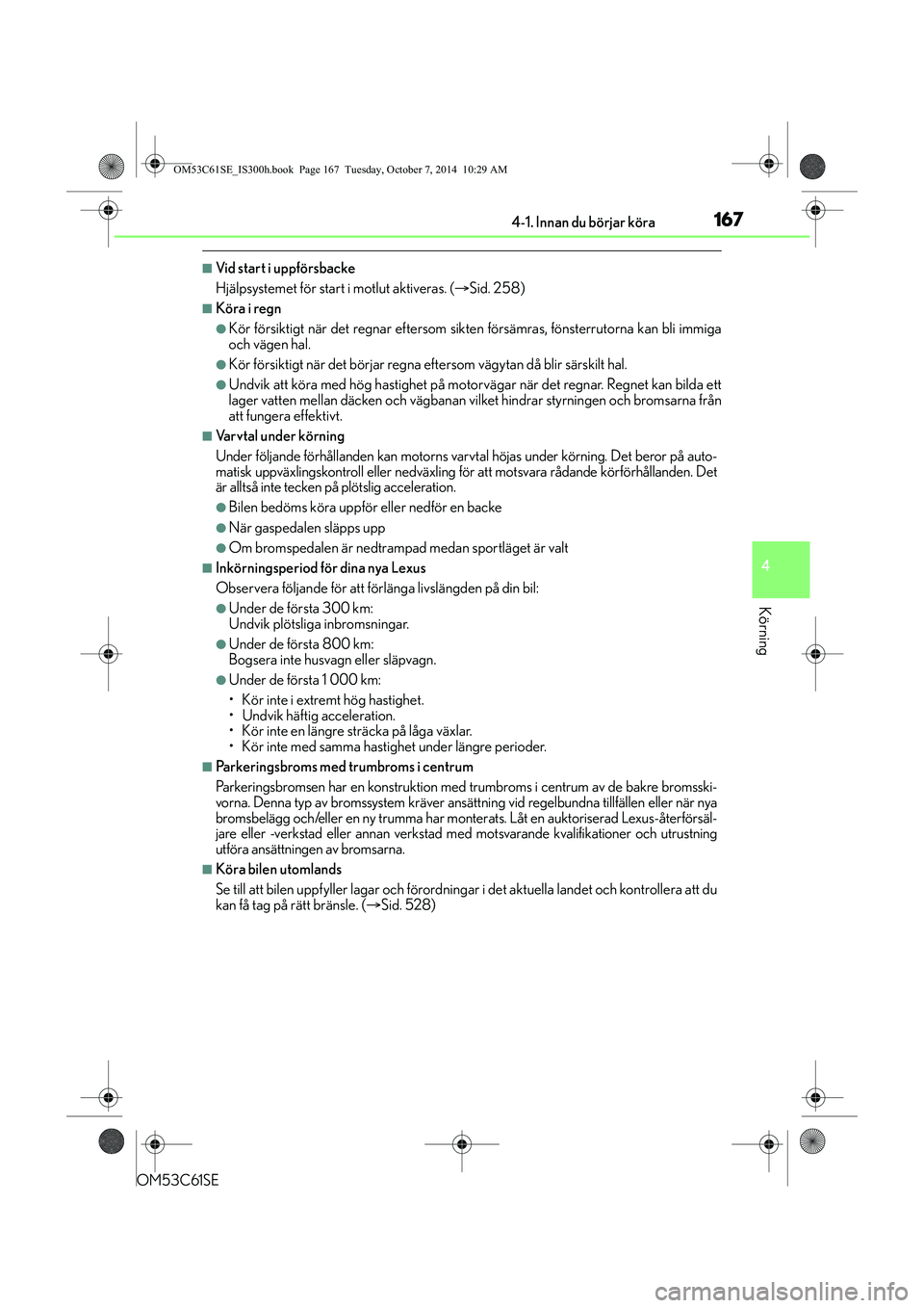 Lexus IS300h 2014 Ägarmanual (in Swedish) 1674-1. Innan du börjar köra
4
Körning
OM53C61SE
nVid start i uppförsbacke
Hjälpsystemet för start i motlut aktiveras. (Sid. 258)
nKöra i regn
lKör försiktigt när det regnar eftersom sikt Lexus IS300h 2014 Ägarmanual (in Swedish) 1674-1. Innan du börjar köra
4
Körning
OM53C61SE
nVid start i uppförsbacke
Hjälpsystemet för start i motlut aktiveras. (Sid. 258)
nKöra i regn
lKör försiktigt när det regnar eftersom sikt