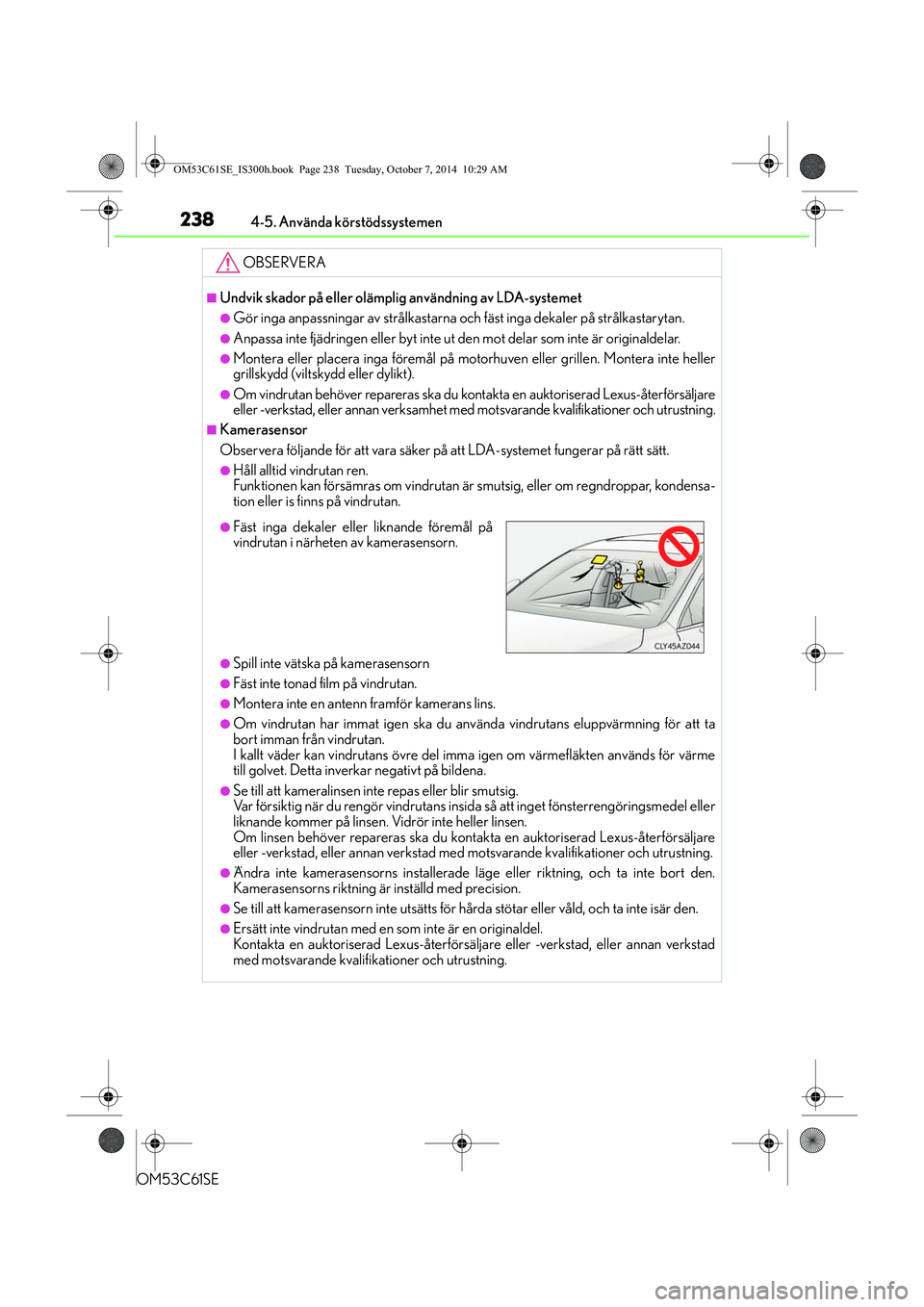 Lexus IS300h 2014 Ägarmanual (in Swedish) 2384-5. Använda körstödssystemen
OM53C61SE
OBSERVERA
nUndvik skador på eller olämplig användning av LDA-systemet
lGör inga anpassningar av strålkastarna och fäst inga dekaler på strålkastar Lexus IS300h 2014 Ägarmanual (in Swedish) 2384-5. Använda körstödssystemen
OM53C61SE
OBSERVERA
nUndvik skador på eller olämplig användning av LDA-systemet
lGör inga anpassningar av strålkastarna och fäst inga dekaler på strålkastar