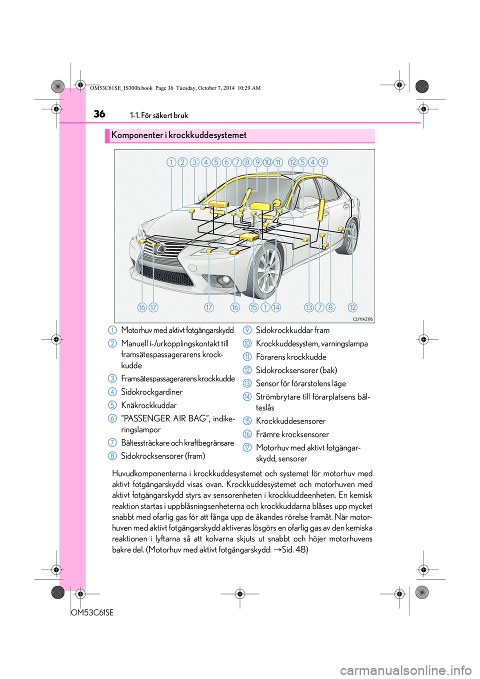 Lexus IS300h 2014  Ägarmanual (in Swedish) 361-1. För säkert bruk
OM53C61SE
Huvudkomponenterna i krockkuddesystemet och systemet för motorhuv med
aktivt fotgängarskydd visas ovan. Krockkuddesystemet och motorhuven med
aktivt fotgängarskyd