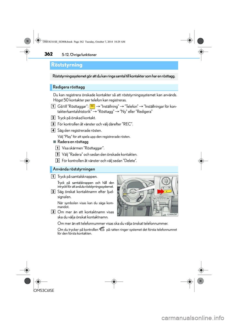 Lexus IS300h 2014 Ägarmanual (in Swedish) 3625-12. Övriga funktioner
OM53C61SE
Du kan registrera önskade kontakter så att röststyrningssystemet kan används.
Högst 50 kontakter per telefon kan registreras.
Gå till ”Rösttaggar”: Lexus IS300h 2014 Ägarmanual (in Swedish) 3625-12. Övriga funktioner
OM53C61SE
Du kan registrera önskade kontakter så att röststyrningssystemet kan används.
Högst 50 kontakter per telefon kan registreras.
Gå till ”Rösttaggar”: