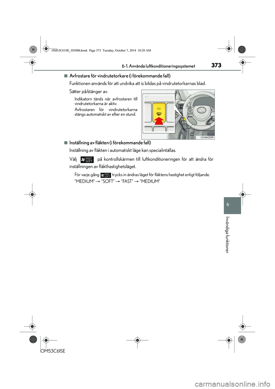 Lexus IS300h 2014 Ägarmanual (in Swedish) 3736-1. Använda luftkonditioneringssystemet
6
Invändiga funktioner
OM53C61SE
nAvfrostare för vindrutetorkare (i förekommande fall)
Funktionen används för att undvika att is bildas på vindruteto Lexus IS300h 2014 Ägarmanual (in Swedish) 3736-1. Använda luftkonditioneringssystemet
6
Invändiga funktioner
OM53C61SE
nAvfrostare för vindrutetorkare (i förekommande fall)
Funktionen används för att undvika att is bildas på vindruteto