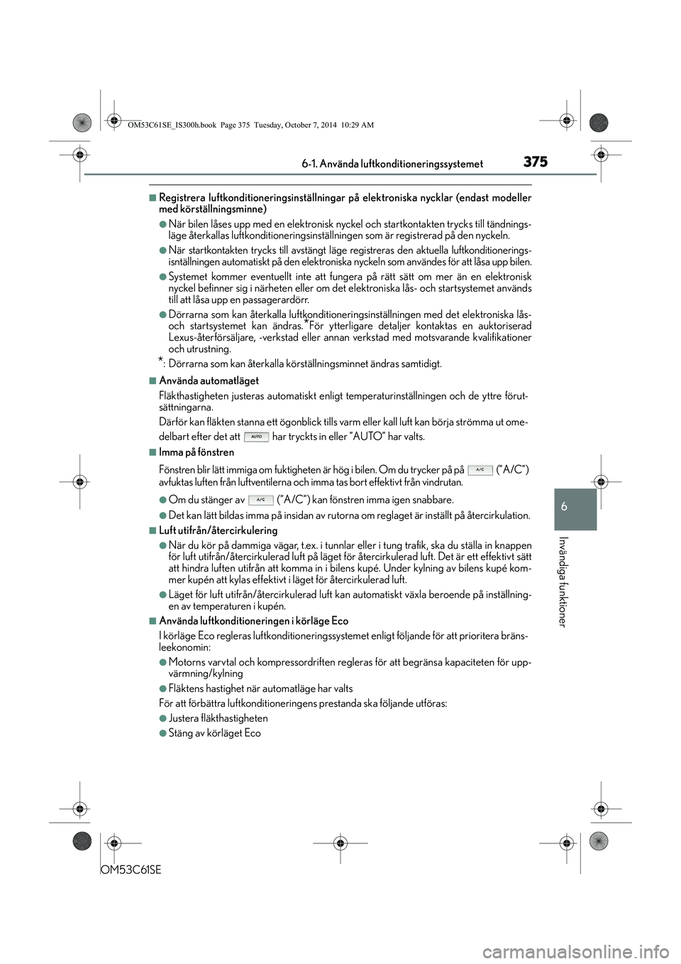 Lexus IS300h 2014  Ägarmanual (in Swedish) 3756-1. Använda luftkonditioneringssystemet
6
Invändiga funktioner
OM53C61SE
nRegistrera luftkonditioneringsinställningar på elektroniska nycklar (endast modeller
med körställningsminne)
lNär b