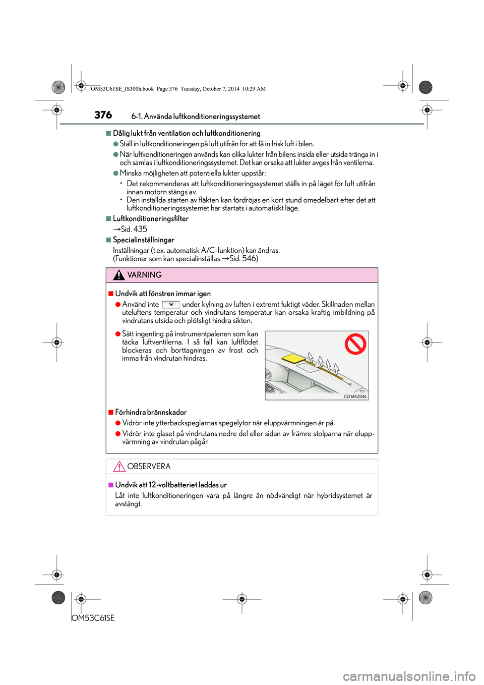 Lexus IS300h 2014 Ägarmanual (in Swedish) 3766-1. Använda luftkonditioneringssystemet
OM53C61SE
nDålig lukt från ventilation och luftkonditionering
lStäll in luftkonditioneringen på luft utifrån för att få in frisk luft i bilen.
lNär Lexus IS300h 2014 Ägarmanual (in Swedish) 3766-1. Använda luftkonditioneringssystemet
OM53C61SE
nDålig lukt från ventilation och luftkonditionering
lStäll in luftkonditioneringen på luft utifrån för att få in frisk luft i bilen.
lNär