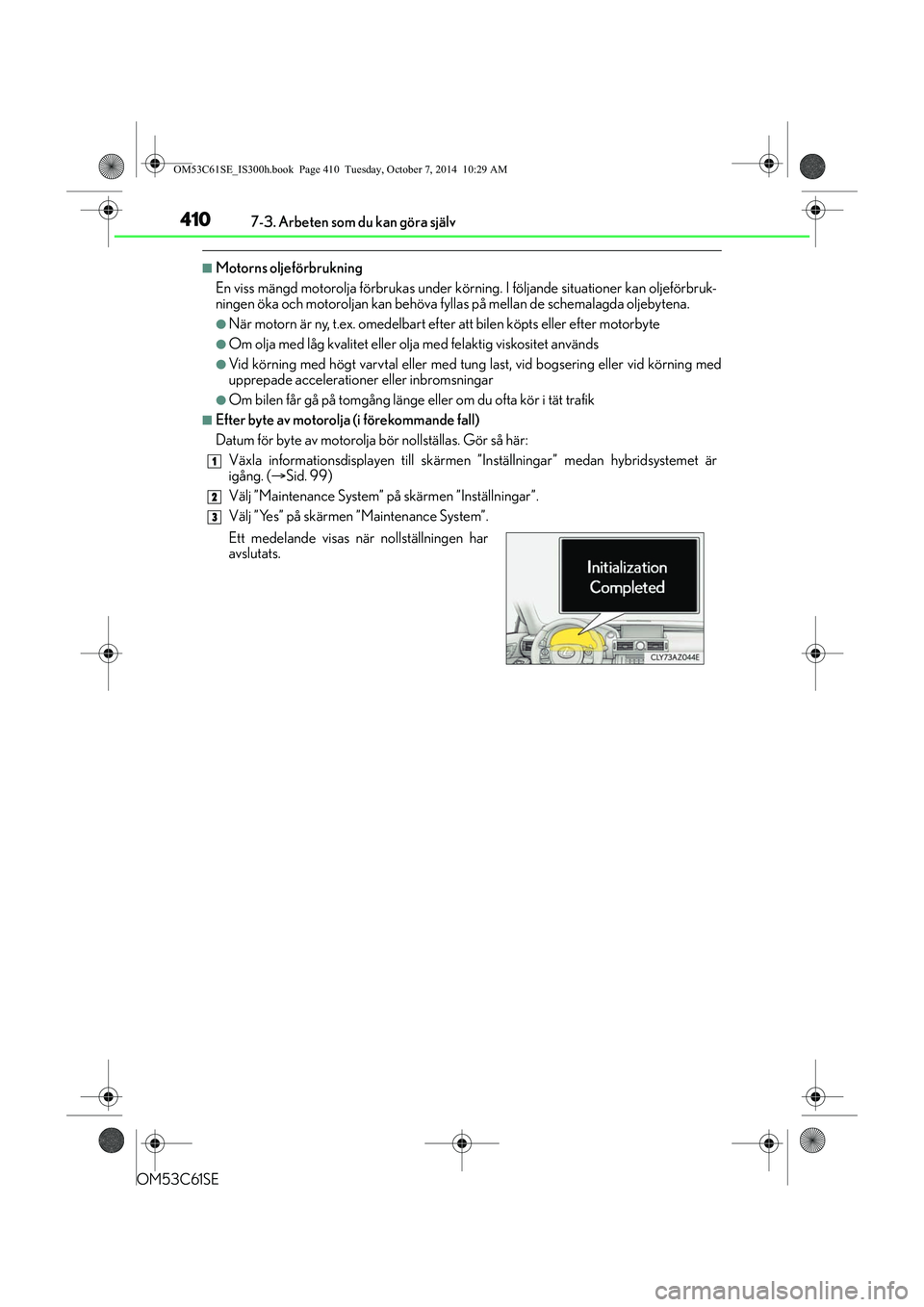 Lexus IS300h 2014 Ägarmanual (in Swedish) 4107-3. Arbeten som du kan göra själv
OM53C61SE
nMotorns oljeförbrukning
En viss mängd motorolja förbrukas under körning. I följande situationer kan oljeförbruk-
ningen öka och motoroljan kan Lexus IS300h 2014 Ägarmanual (in Swedish) 4107-3. Arbeten som du kan göra själv
OM53C61SE
nMotorns oljeförbrukning
En viss mängd motorolja förbrukas under körning. I följande situationer kan oljeförbruk-
ningen öka och motoroljan kan