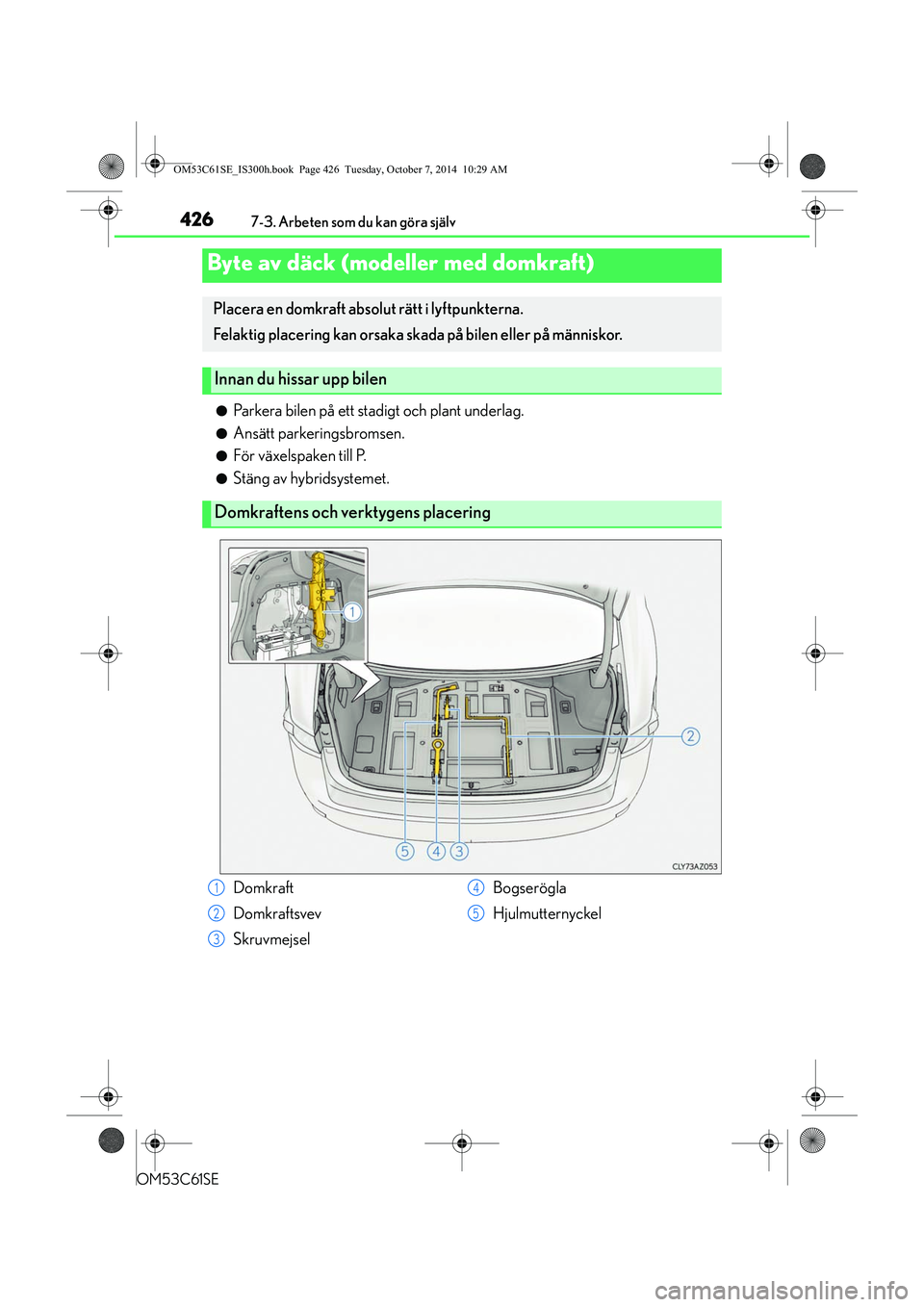 Lexus IS300h 2014  Ägarmanual (in Swedish) 4267-3. Arbeten som du kan göra själv
OM53C61SE
lParkera bilen på ett stadigt och plant underlag.
lAnsätt parkeringsbromsen.
lFör växelspaken till P.
lStäng av hybridsystemet.
Byte av däck (mo