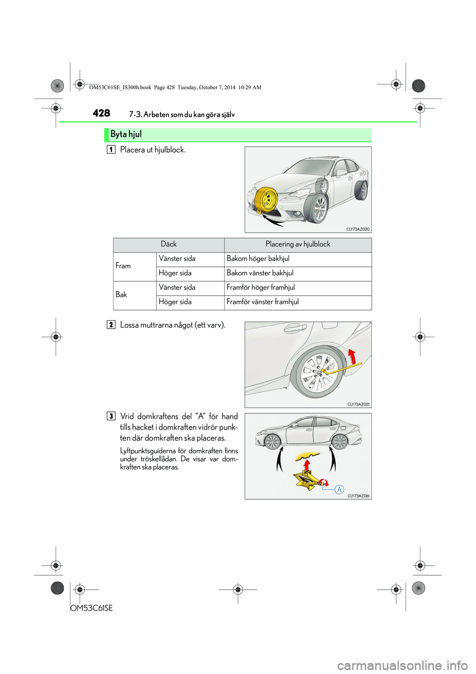 Lexus IS300h 2014  Ägarmanual (in Swedish) 4287-3. Arbeten som du kan göra själv
OM53C61SE
Placera ut hjulblock.
Lossa muttrarna något (ett varv).
Vrid domkraftens del ”A” för hand
tills hacket i domkraften vidrör punk-
ten där domkr