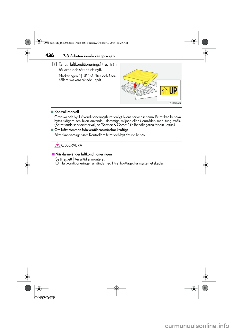 Lexus IS300h 2014  Ägarmanual (in Swedish) 4367-3. Arbeten som du kan göra själv
OM53C61SE
Ta ut luftkonditioneringsfiltret från
hållaren och sätt dit ett nytt.
Markeringen ”UP” på filter och filter-
hållare ska vara riktade upp�