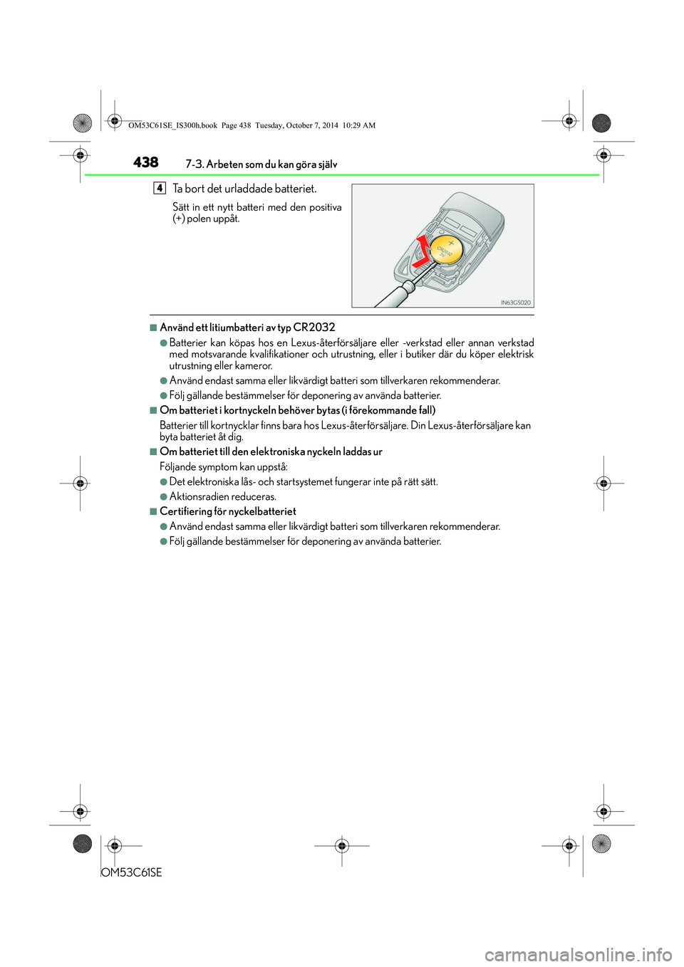 Lexus IS300h 2014 Ägarmanual (in Swedish) 4387-3. Arbeten som du kan göra själv
OM53C61SE
Ta bort det urladdade batteriet.
Sätt in ett nytt batteri med den positiva
(+) polen uppåt.
nAnvänd ett litiumbatteri av typ CR2032
lBatterier kan Lexus IS300h 2014 Ägarmanual (in Swedish) 4387-3. Arbeten som du kan göra själv
OM53C61SE
Ta bort det urladdade batteriet.
Sätt in ett nytt batteri med den positiva
(+) polen uppåt.
nAnvänd ett litiumbatteri av typ CR2032
lBatterier kan