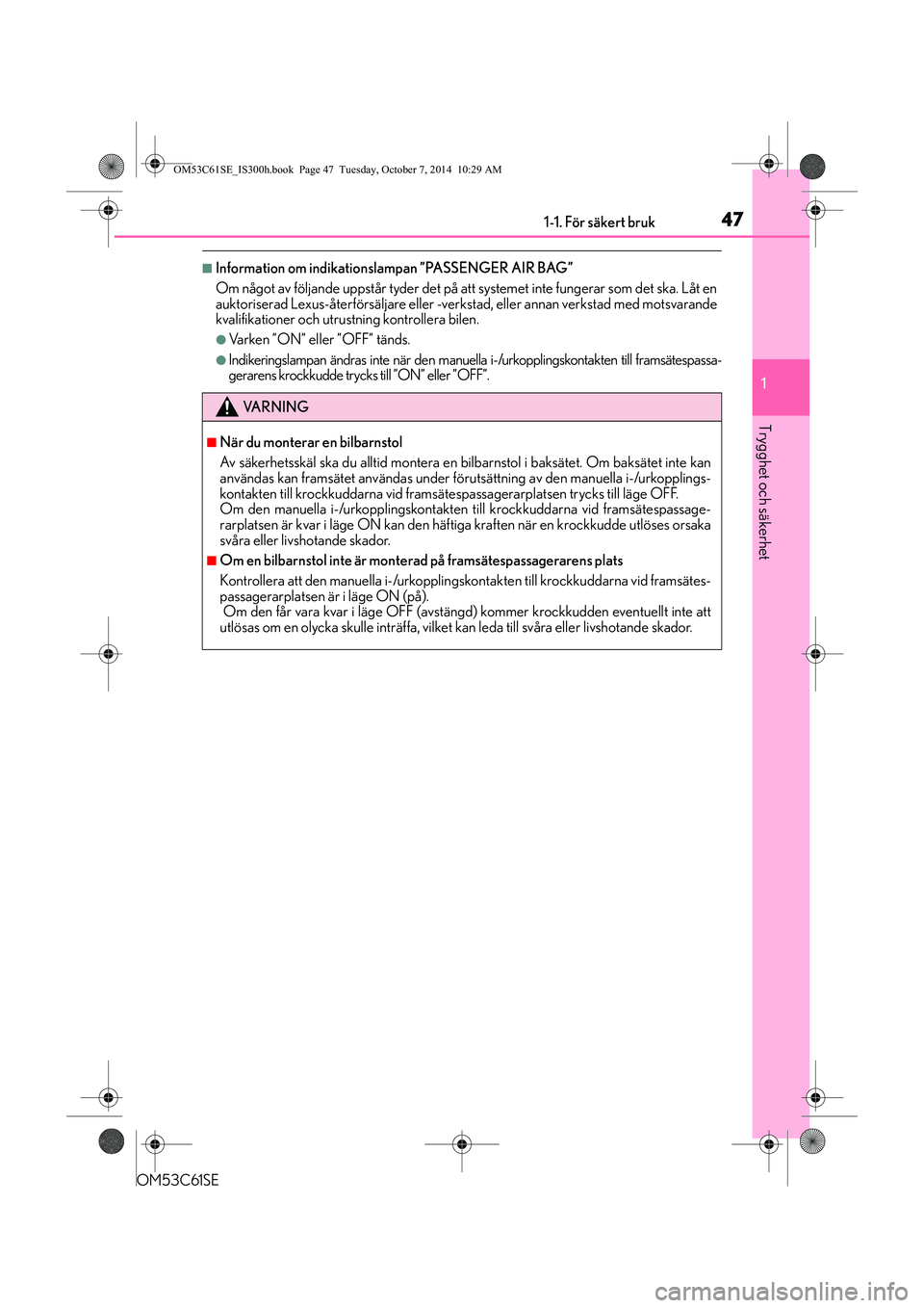 Lexus IS300h 2014  Ägarmanual (in Swedish) 471-1. För säkert bruk
1
Trygghet och säkerhet
OM53C61SE
nInformation om indikationslampan ”PASSENGER AIR BAG”
Om något av följande uppstår tyder det på att systemet inte fungerar som det s