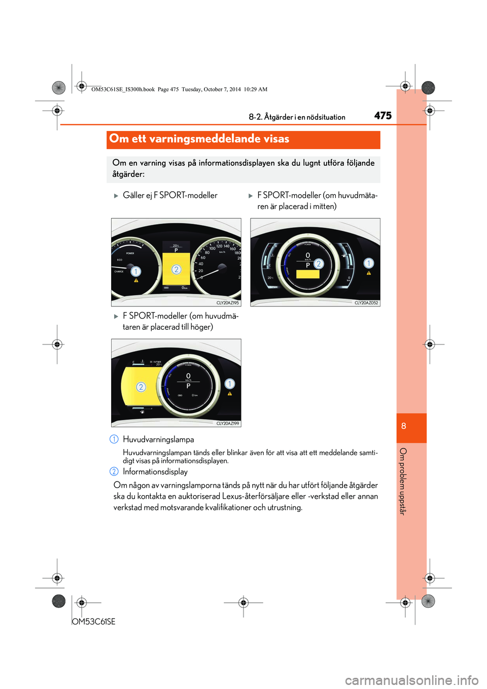 Lexus IS300h 2014 Ägarmanual (in Swedish) 4758-2. Åtgärder i en nödsituation
8
Om problem uppstår
OM53C61SE
Huvudvarningslampa
Huvudvarningslampan tänds eller blinkar även för att visa att ett meddelande samti-
digt visas på informati Lexus IS300h 2014 Ägarmanual (in Swedish) 4758-2. Åtgärder i en nödsituation
8
Om problem uppstår
OM53C61SE
Huvudvarningslampa
Huvudvarningslampan tänds eller blinkar även för att visa att ett meddelande samti-
digt visas på informati