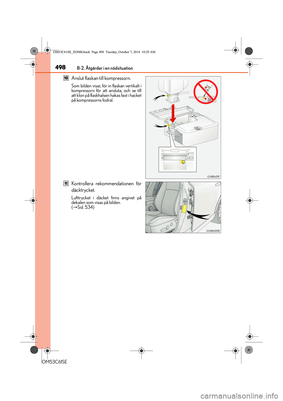 Lexus IS300h 2014  Ägarmanual (in Swedish) 4988-2. Åtgärder i en nödsituation
OM53C61SE
Anslut flaskan till kompressorn.
Som bilden visar, för in flaskan vertikalt i
kompressorn för att ansluta, och se till
att klon på flaskhalsen hakas 