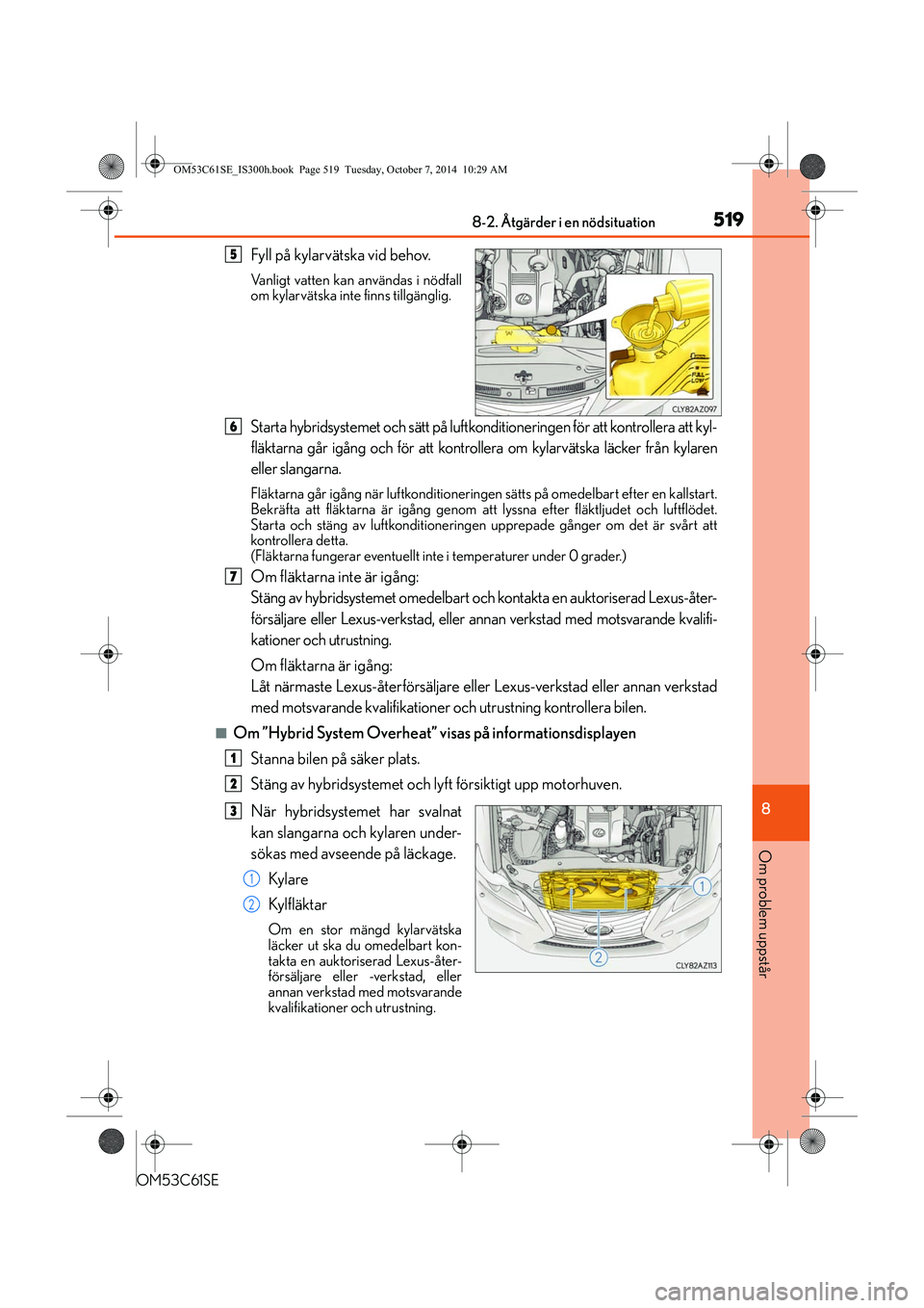 Lexus IS300h 2014 Ägarmanual (in Swedish) 5198-2. Åtgärder i en nödsituation
8
Om problem uppstår
OM53C61SE
Fyll på kylarvätska vid behov.
Vanligt vatten kan användas i nödfall
om kylarvätska inte finns tillgänglig.
Starta hybridsys Lexus IS300h 2014 Ägarmanual (in Swedish) 5198-2. Åtgärder i en nödsituation
8
Om problem uppstår
OM53C61SE
Fyll på kylarvätska vid behov.
Vanligt vatten kan användas i nödfall
om kylarvätska inte finns tillgänglig.
Starta hybridsys