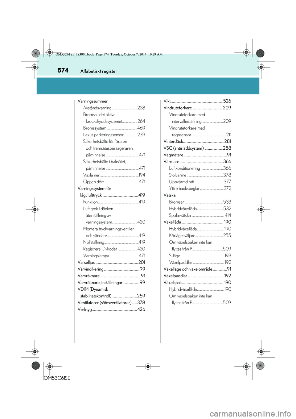 Lexus IS300h 2014  Ägarmanual (in Swedish) 574Alfabetiskt register
OM53C61SE
VarningssummerAvståndsvarning ................................ 228
Bromsa i det aktiva krockskyddssystemet................... 264
Bromssystem .......................