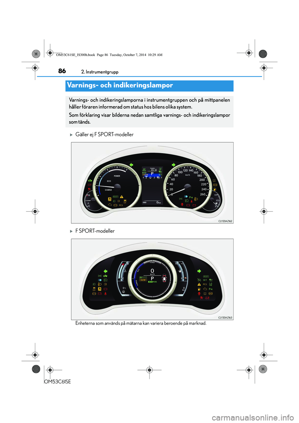 Lexus IS300h 2014  Ägarmanual (in Swedish) 86
OM53C61SE2. Instrumentgrupp
Gäller ej F SPORT-modeller
F SPORT-modeller
Enheterna som används på mätarna 
kan variera beroende på marknad.
Varnings- och indikeringslampor
Varnings- och i