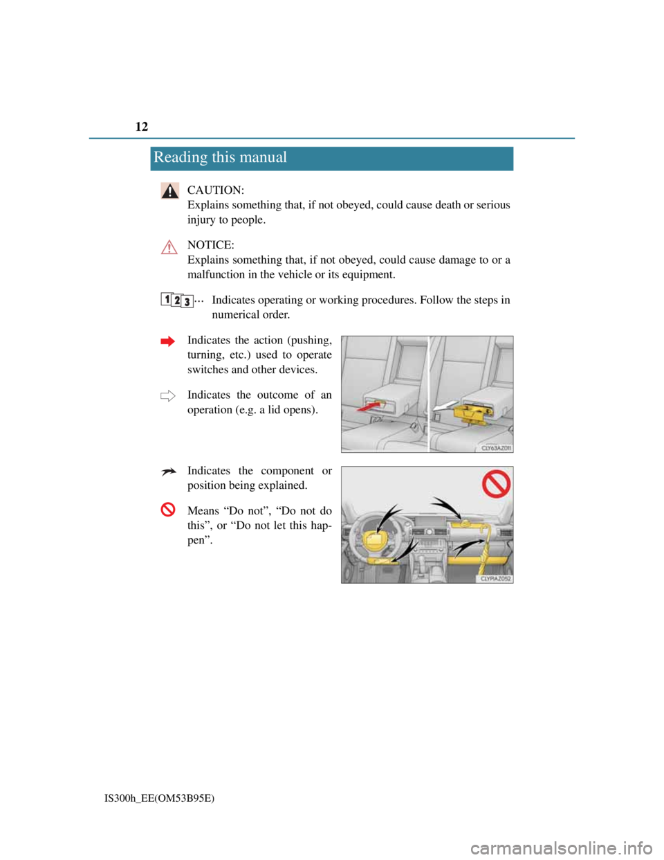 Lexus IS300h 2013 User Guide 12
IS300h_EE(OM53B95E)
CAUTION:
Explains something that, if not obeyed, could cause death or serious
injury to people.
NOTICE:
Explains something that, if not obeyed, could cause damage to or a
malf Lexus IS300h 2013 User Guide 12
IS300h_EE(OM53B95E)
CAUTION:
Explains something that, if not obeyed, could cause death or serious
injury to people.
NOTICE:
Explains something that, if not obeyed, could cause damage to or a
malf