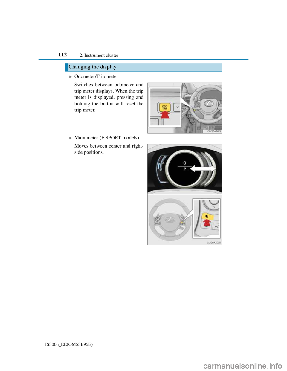Lexus IS300h 2013 User Guide 1122. Instrument cluster
IS300h_EE(OM53B95E)
Odometer/Trip meter
Switches between odometer and
trip meter displays. When the trip
meter is displayed, pressing and
holding the button will reset the
