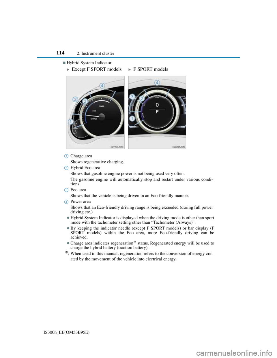 Lexus IS300h 2013 User Guide 1142. Instrument cluster
IS300h_EE(OM53B95E)
Hybrid System Indicator
Charge area
Shows regenerative charging.
Hybrid Eco area
Shows that gasoline engine power is not being used very often.
The gaso