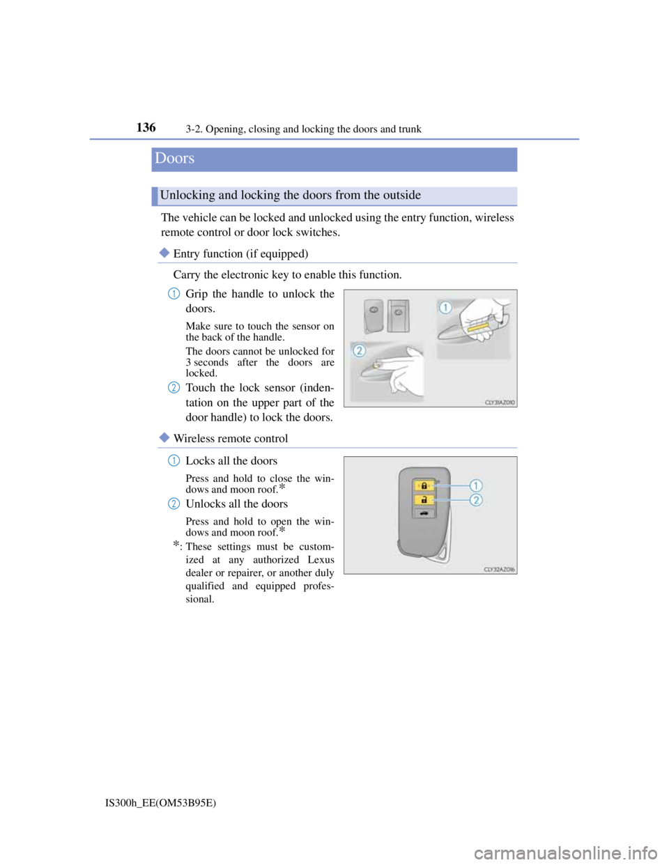 Lexus IS300h 2013 User Guide 136
IS300h_EE(OM53B95E)3-2. Opening, closing and locking the doors and trunk
The vehicle can be locked and unlocked using the entry function, wireless
remote control or door lock switches.
Entry fu