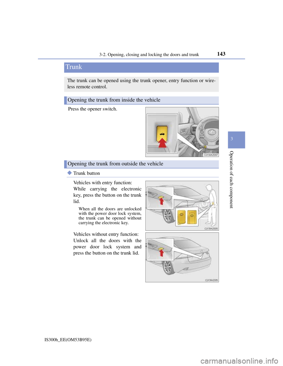 Lexus IS300h 2013 Owners Manual 1433-2. Opening, closing and locking the doors and trunk
3
Operation of each component
IS300h_EE(OM53B95E)
Press the opener switch.
Trunk button
Vehicles with entry function:
While carrying the ele Lexus IS300h 2013 Owners Manual 1433-2. Opening, closing and locking the doors and trunk
3
Operation of each component
IS300h_EE(OM53B95E)
Press the opener switch.
Trunk button
Vehicles with entry function:
While carrying the ele