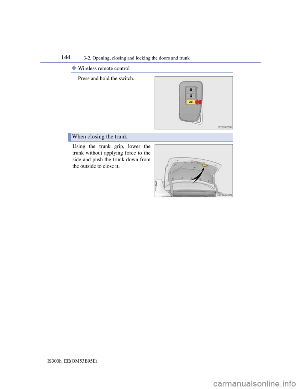 Lexus IS300h 2013 Owners Manual 1443-2. Opening, closing and locking the doors and trunk
IS300h_EE(OM53B95E)
Wireless remote control
Press and hold the switch.
Using the trunk grip, lower the
trunk without applying force to the
s Lexus IS300h 2013 Owners Manual 1443-2. Opening, closing and locking the doors and trunk
IS300h_EE(OM53B95E)
Wireless remote control
Press and hold the switch.
Using the trunk grip, lower the
trunk without applying force to the
s