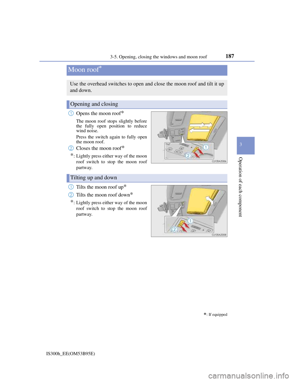 Lexus IS300h 2013 Owners Manual 1873-5. Opening, closing the windows and moon roof
3
Operation of each component
IS300h_EE(OM53B95E)
Opens the moon roof*
The moon roof stops slightly before
the fully open position to reduce
wind noi Lexus IS300h 2013 Owners Manual 1873-5. Opening, closing the windows and moon roof
3
Operation of each component
IS300h_EE(OM53B95E)
Opens the moon roof*
The moon roof stops slightly before
the fully open position to reduce
wind noi