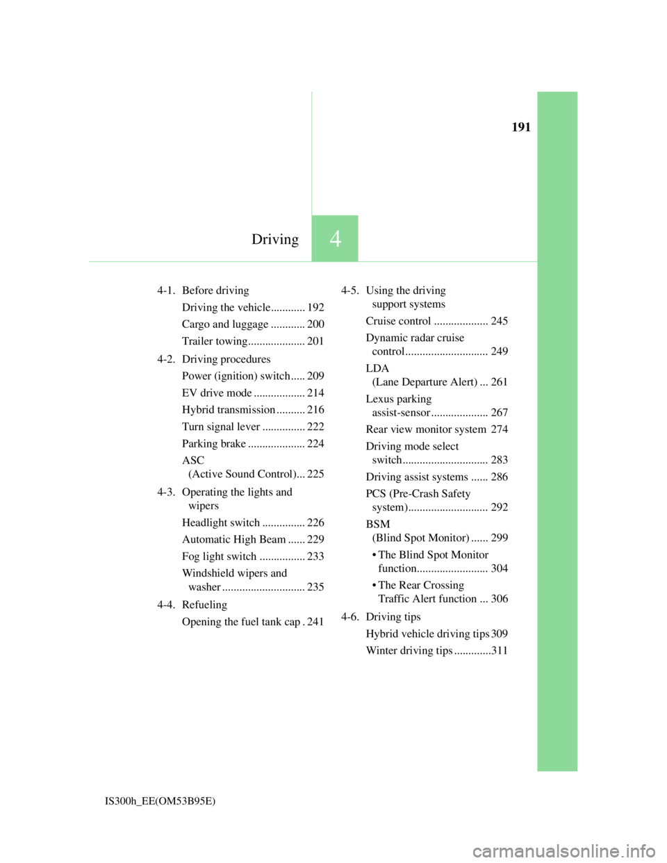 Lexus IS300h 2013  Owners Manual 191
4Driving
IS300h_EE(OM53B95E)
4-1. Before driving
Driving the vehicle............ 192
Cargo and luggage ............ 200
Trailer towing.................... 201
4-2. Driving procedures
Power (igniti