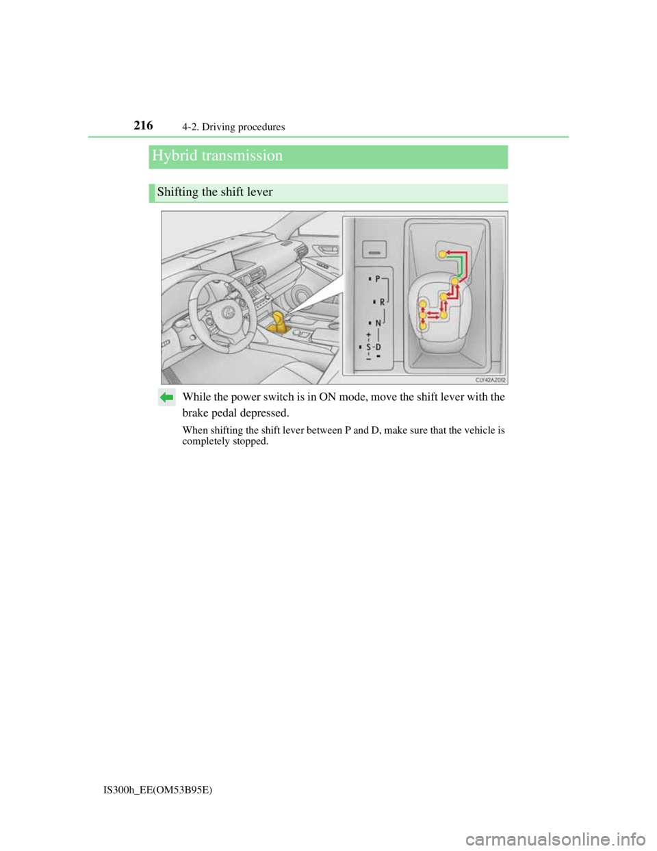 Lexus IS300h 2013 Owners Manual 2164-2. Driving procedures
IS300h_EE(OM53B95E)
While the power switch is in ON mode, move the shift lever with the
brake pedal depressed.
When shifting the shift lever between P and D, make sure that Lexus IS300h 2013 Owners Manual 2164-2. Driving procedures
IS300h_EE(OM53B95E)
While the power switch is in ON mode, move the shift lever with the
brake pedal depressed.
When shifting the shift lever between P and D, make sure that