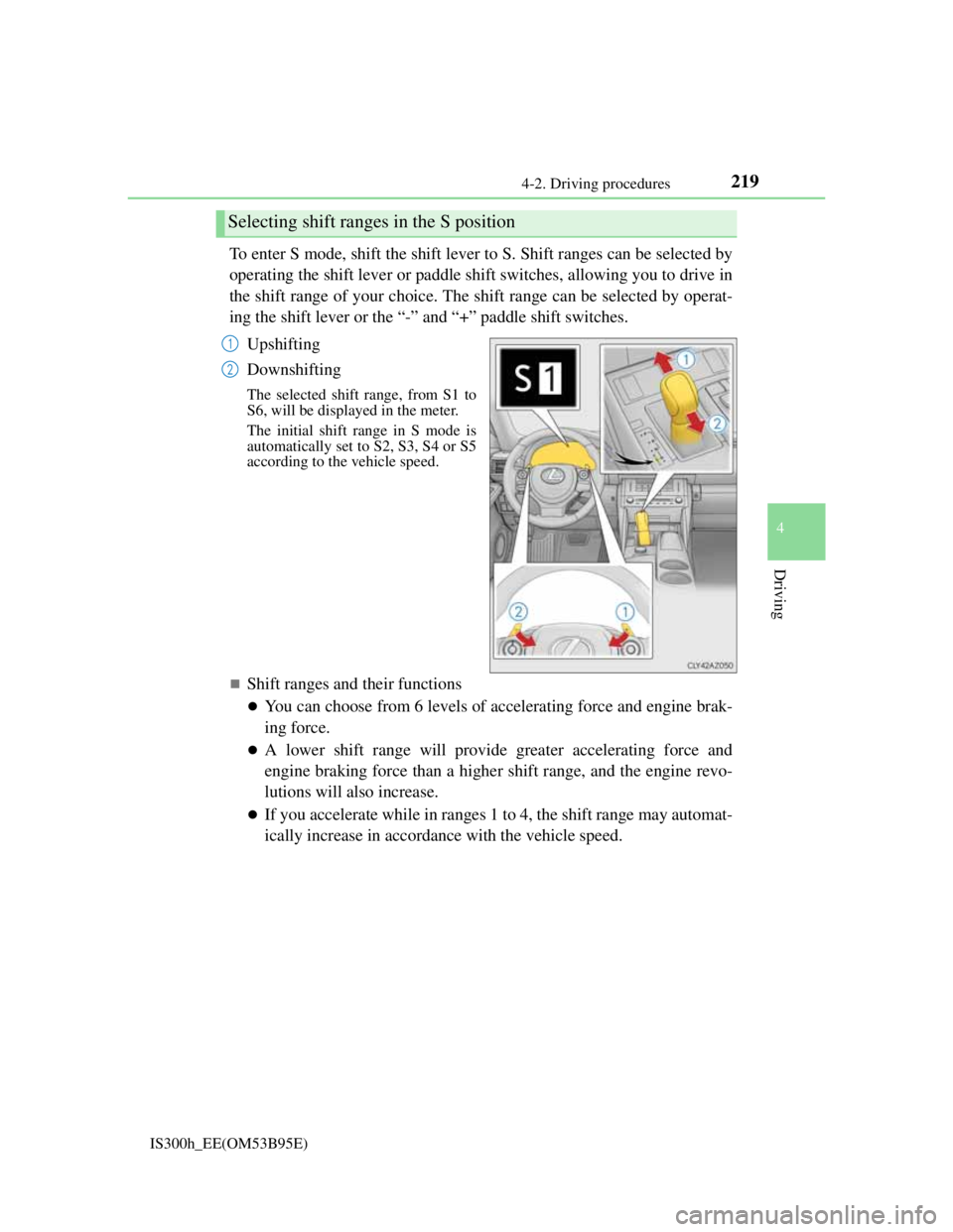 Lexus IS300h 2013 Service Manual 2194-2. Driving procedures
4
Driving
IS300h_EE(OM53B95E)
To enter S mode, shift the shift lever to S. Shift ranges can be selected by
operating the shift lever or paddle shift switches, allowing you t