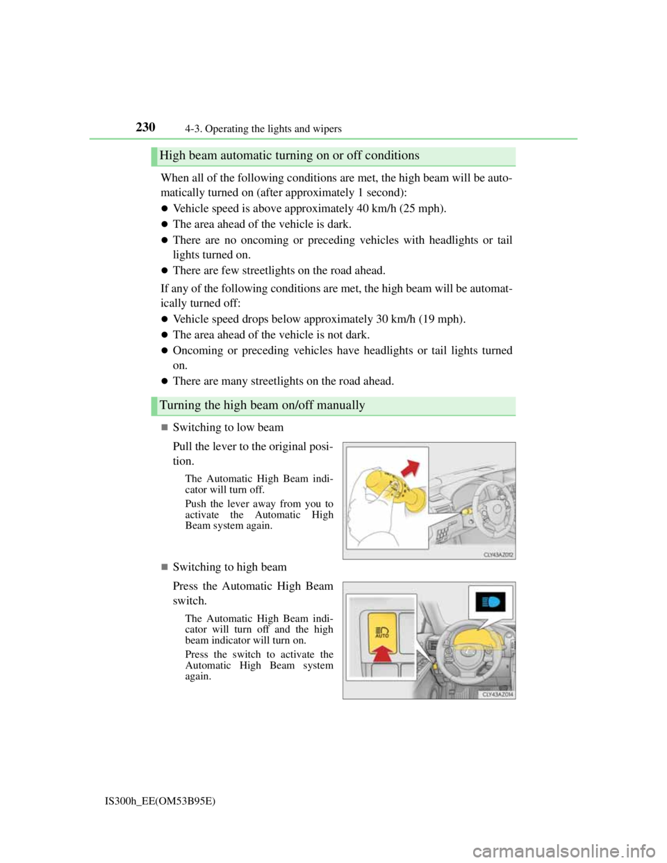 Lexus IS300h 2013  Owners Manual 2304-3. Operating the lights and wipers
IS300h_EE(OM53B95E)
When all of the following conditions are met, the high beam will be auto-
matically turned on (after approximately 1 second):
Vehicle spe