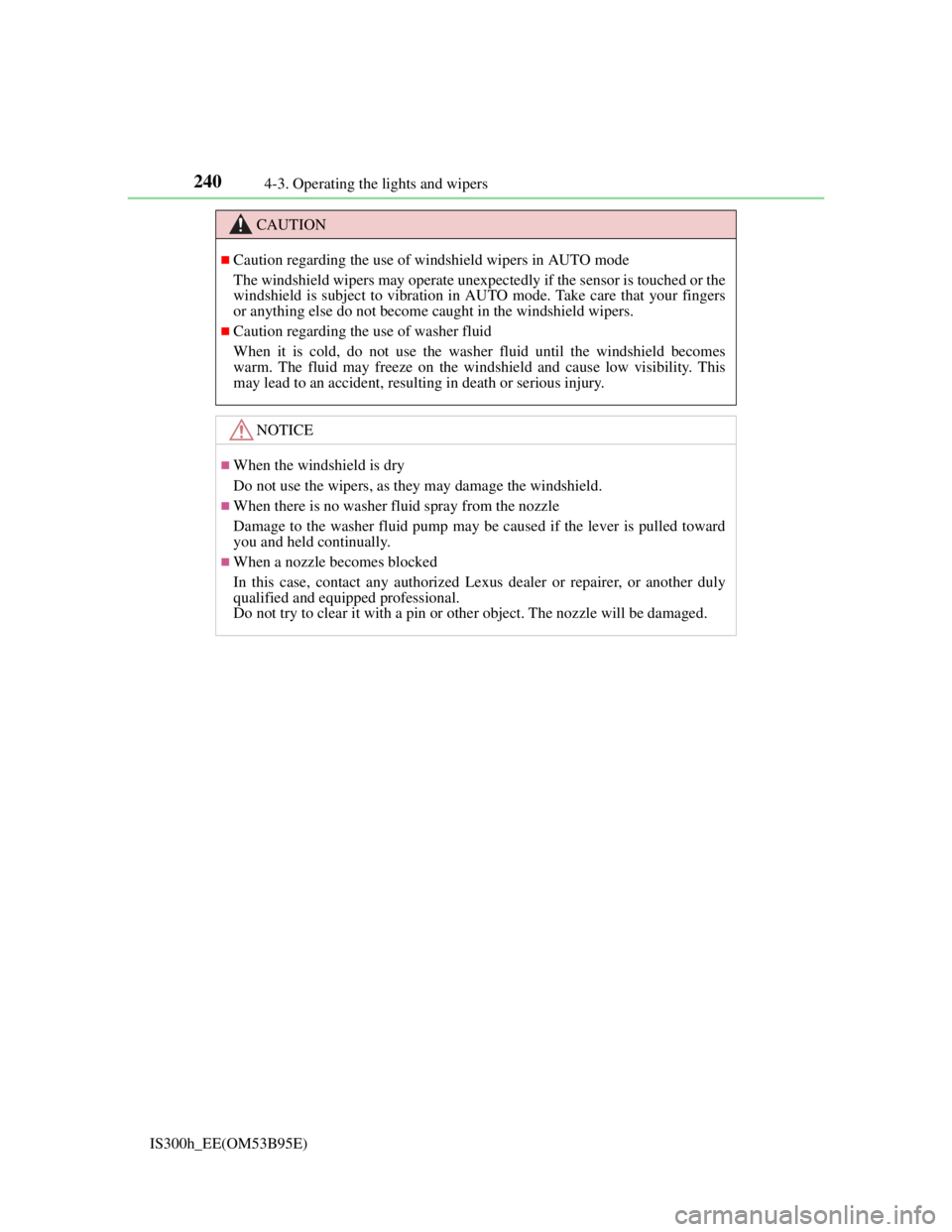 Lexus IS300h 2013  Owners Manual 2404-3. Operating the lights and wipers
IS300h_EE(OM53B95E)
CAUTION
Caution regarding the use of windshield wipers in AUTO mode
The windshield wipers may operate unexpectedly if the sensor is touch