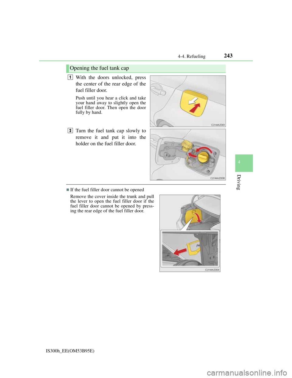 Lexus IS300h 2013  Owners Manual 2434-4. Refueling
4
Driving
IS300h_EE(OM53B95E)
With the doors unlocked, press
the center of the rear edge of the
fuel filler door.
Push until you hear a click and take
your hand away to slightly open