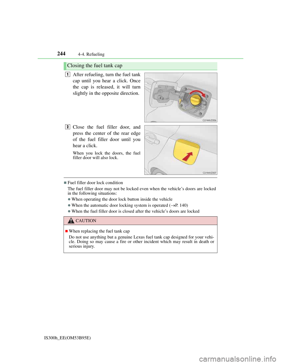 Lexus IS300h 2013  Owners Manual 2444-4. Refueling
IS300h_EE(OM53B95E)
After refueling, turn the fuel tank
cap until you hear a click. Once
the cap is released, it will turn
slightly in the opposite direction.
Close the fuel filler d