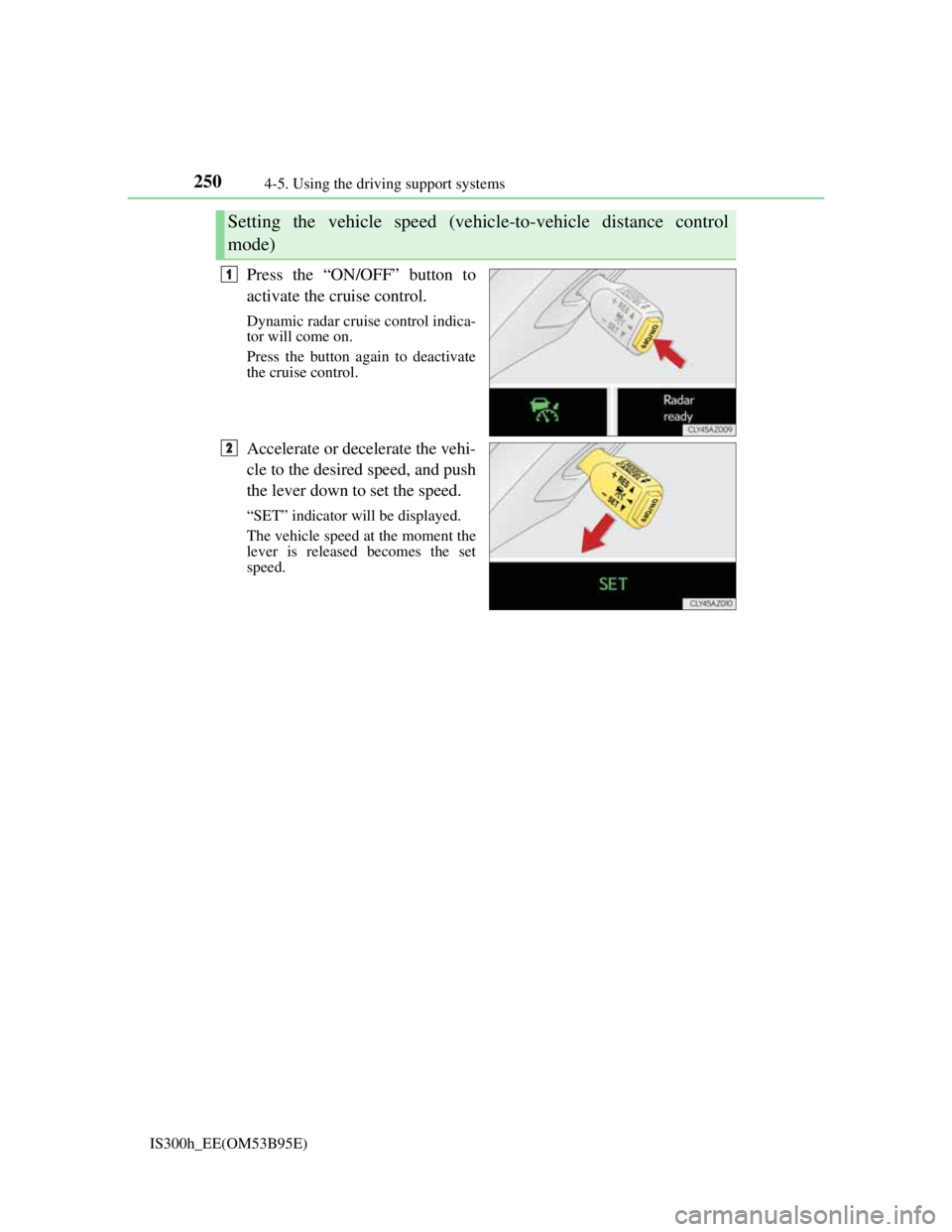 Lexus IS300h 2013 Owners Manual 2504-5. Using the driving support systems
IS300h_EE(OM53B95E)
Press the “ON/OFF” button to
activate the cruise control.
Dynamic radar cruise control indica-
tor will come on.
Press the button agai Lexus IS300h 2013 Owners Manual 2504-5. Using the driving support systems
IS300h_EE(OM53B95E)
Press the “ON/OFF” button to
activate the cruise control.
Dynamic radar cruise control indica-
tor will come on.
Press the button agai