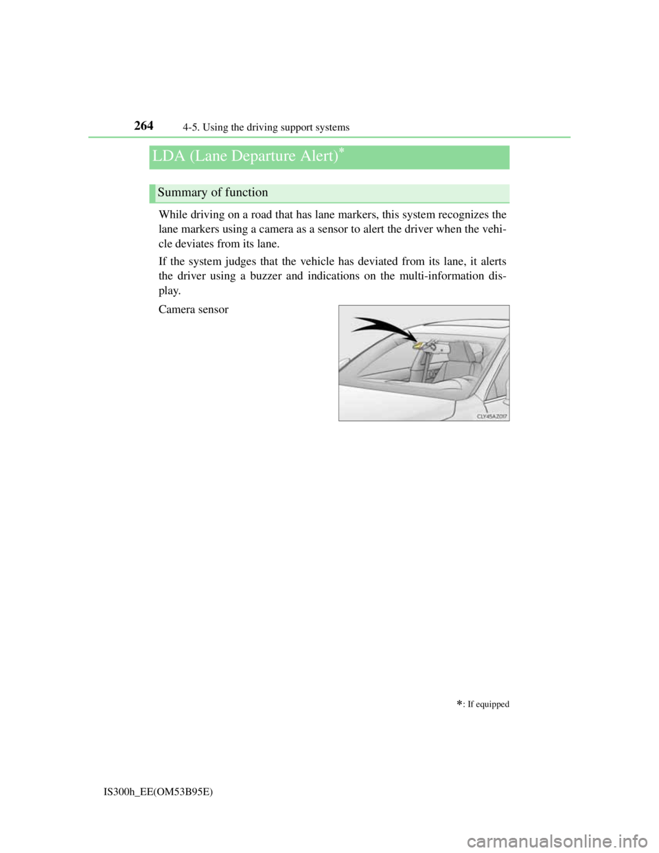Lexus IS300h 2013 Owners Guide 2644-5. Using the driving support systems
IS300h_EE(OM53B95E)
While driving on a road that has lane markers, this system recognizes the
lane markers using a camera as a sensor to alert the driver when