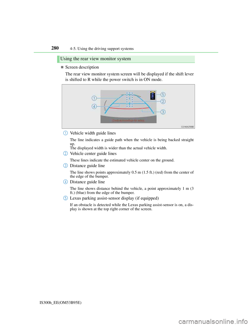 Lexus IS300h 2013 Repair Manual 2804-5. Using the driving support systems
IS300h_EE(OM53B95E)
Screen description
The rear view monitor system screen will be displayed if the shift lever
is shifted to R while the power switch is i