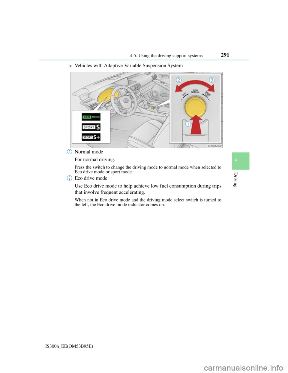 Lexus IS300h 2013 Owners Manual 2914-5. Using the driving support systems
4
Driving
IS300h_EE(OM53B95E)
Vehicles with Adaptive Variable Suspension System
Normal mode
For normal driving.
Press the switch to change the driving mode Lexus IS300h 2013 Owners Manual 2914-5. Using the driving support systems
4
Driving
IS300h_EE(OM53B95E)
Vehicles with Adaptive Variable Suspension System
Normal mode
For normal driving.
Press the switch to change the driving mode
