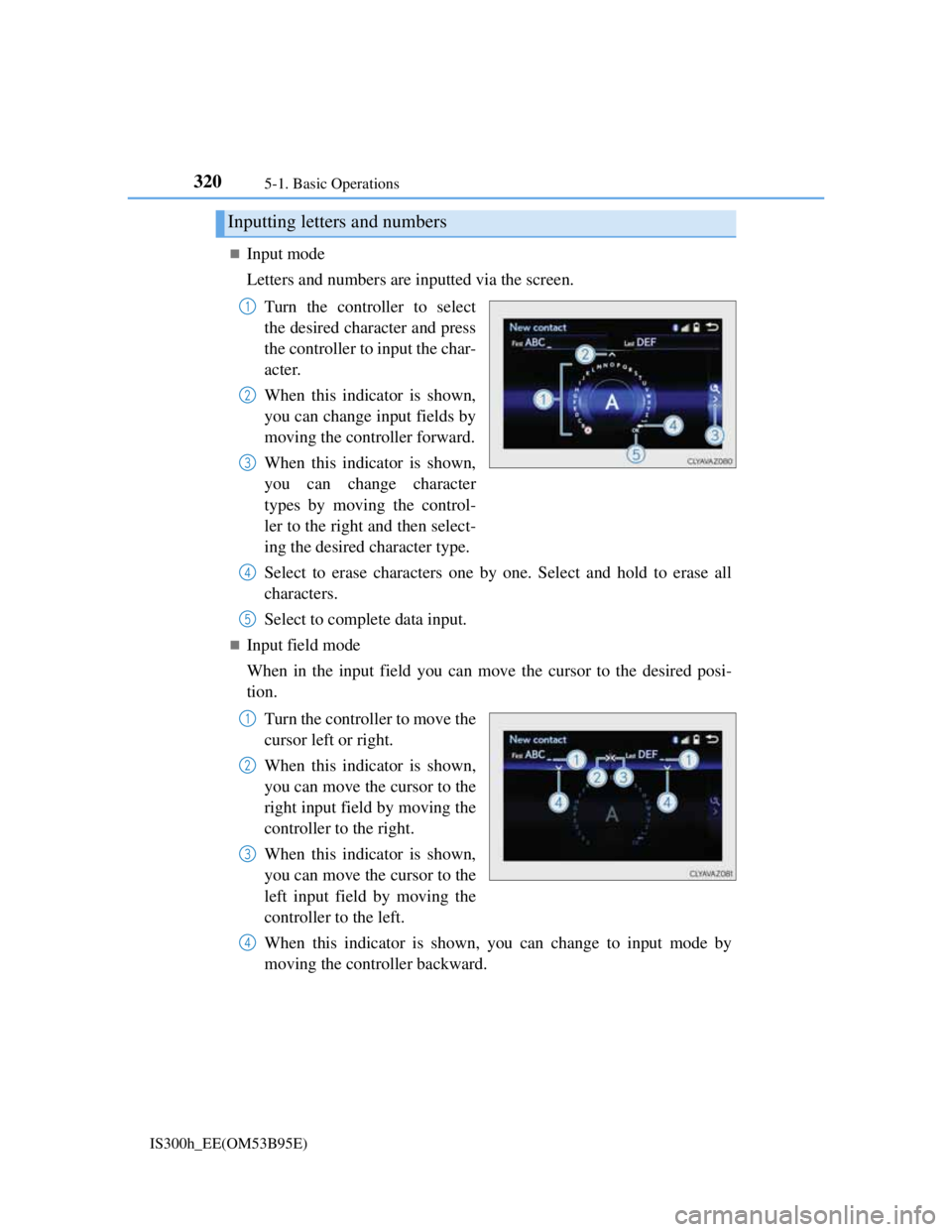 Lexus IS300h 2013 Owners Manual 3205-1. Basic Operations
IS300h_EE(OM53B95E)
Input mode
Letters and numbers are inputted via the screen.
Turn the controller to select
the desired character and press
the controller to input the ch Lexus IS300h 2013 Owners Manual 3205-1. Basic Operations
IS300h_EE(OM53B95E)
Input mode
Letters and numbers are inputted via the screen.
Turn the controller to select
the desired character and press
the controller to input the ch
