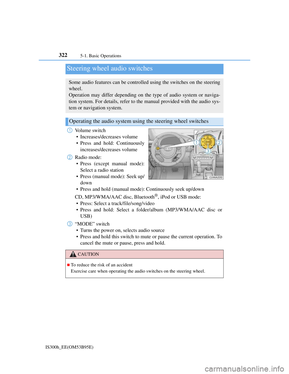 Lexus IS300h 2013  Owners Manual 3225-1. Basic Operations
IS300h_EE(OM53B95E)
Volume switch
• Increases/decreases volume
• Press and hold: Continuously
increases/decreases volume
Radio mode:
• Press (except manual mode):
Select