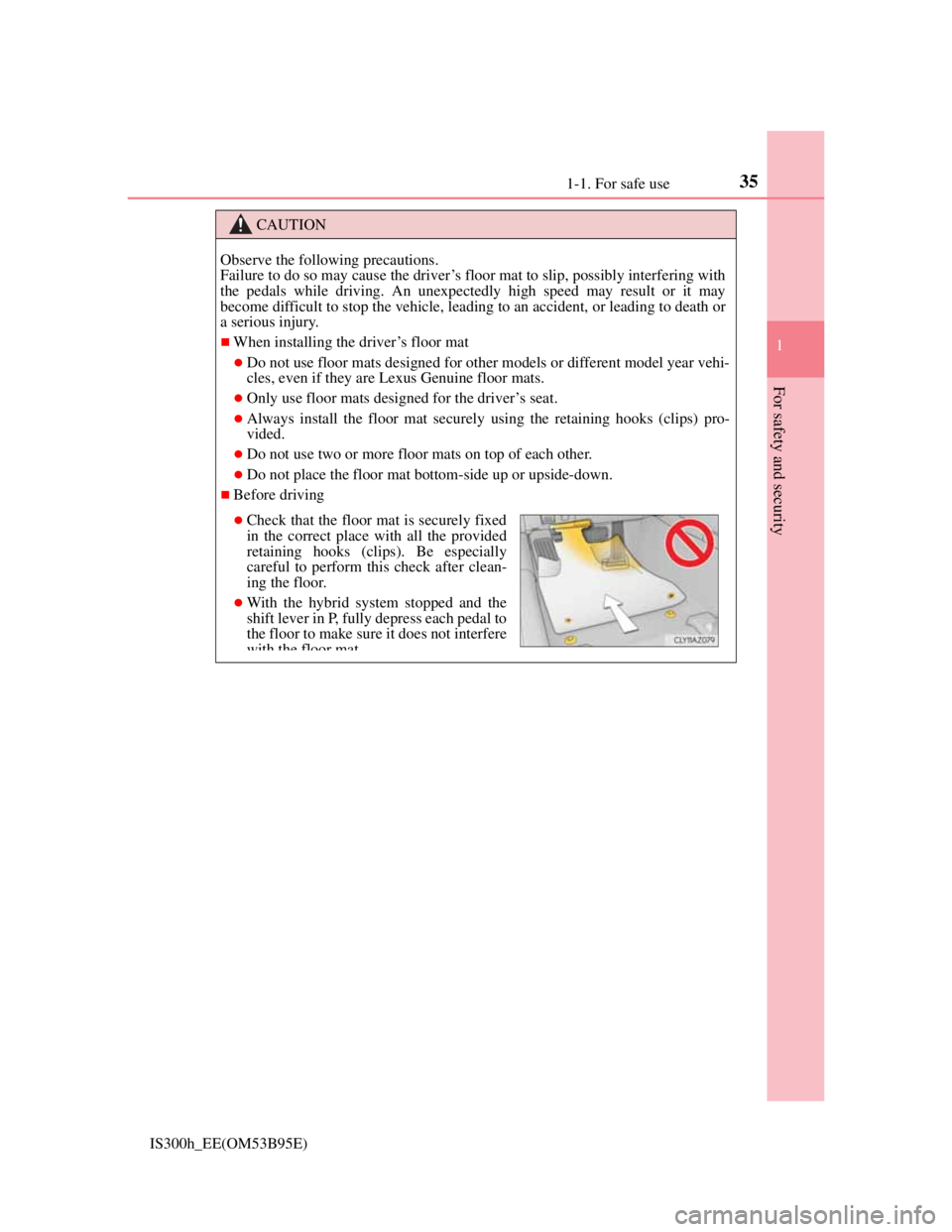Lexus IS300h 2013  Owners Manual 351-1. For safe use
1
For safety and security
IS300h_EE(OM53B95E)
CAUTION
Observe the following precautions. 
Failure to do so may cause the driver’s floor mat to slip, possibly interfering with
the