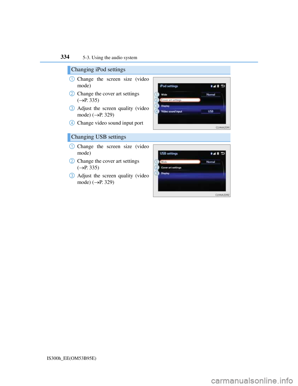 Lexus IS300h 2013  Owners Manual 3345-3. Using the audio system
IS300h_EE(OM53B95E)
Change the screen size (video
mode)
Change the cover art settings 
(P. 335)
Adjust the screen quality (video
mode) (P. 329)
Change video sound 