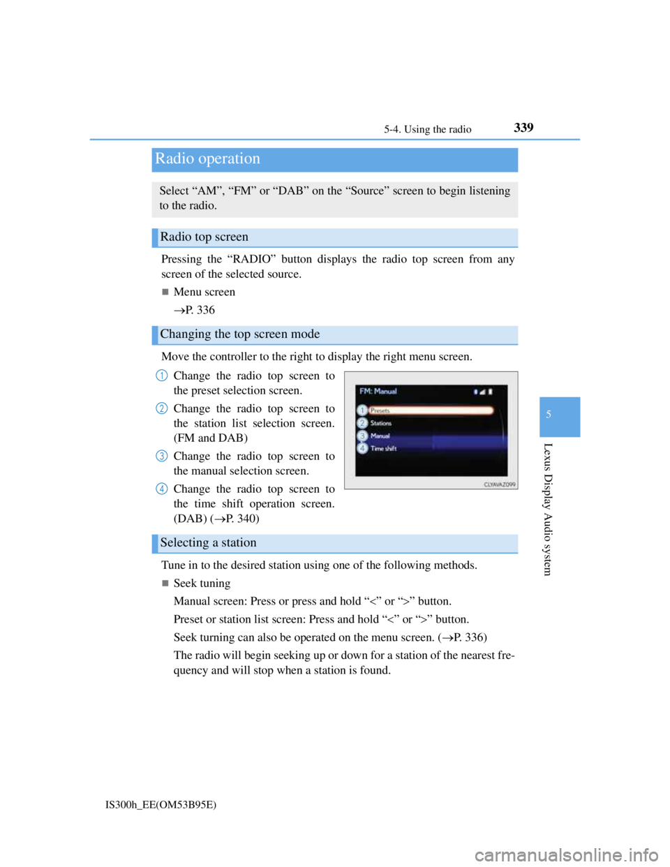 Lexus IS300h 2013  Owners Manual 339
5
Lexus Display Audio system
IS300h_EE(OM53B95E)5-4. Using the radio
Pressing the “RADIO” button displays the radio top screen from any
screen of the selected source.
Menu screen
P.  3 3