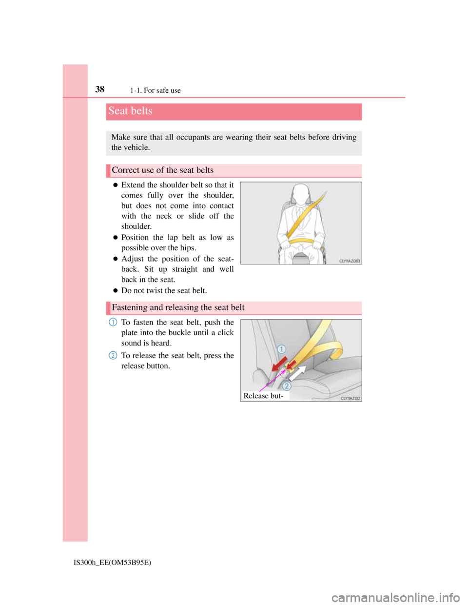 Lexus IS300h 2013 Owners Guide 381-1. For safe use
IS300h_EE(OM53B95E)
Extend the shoulder belt so that it
comes fully over the shoulder,
but does not come into contact
with the neck or slide off the
shoulder.
Position the la