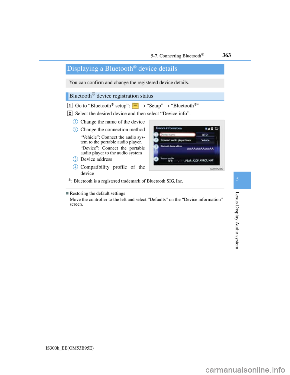 Lexus IS300h 2013 User Guide 3635-7. Connecting Bluetooth®
5
Lexus Display Audio system
IS300h_EE(OM53B95E)
Go to “Bluetooth* setup”:    “Setup”  “Bluetooth*”
Select the desired device and then select “Device