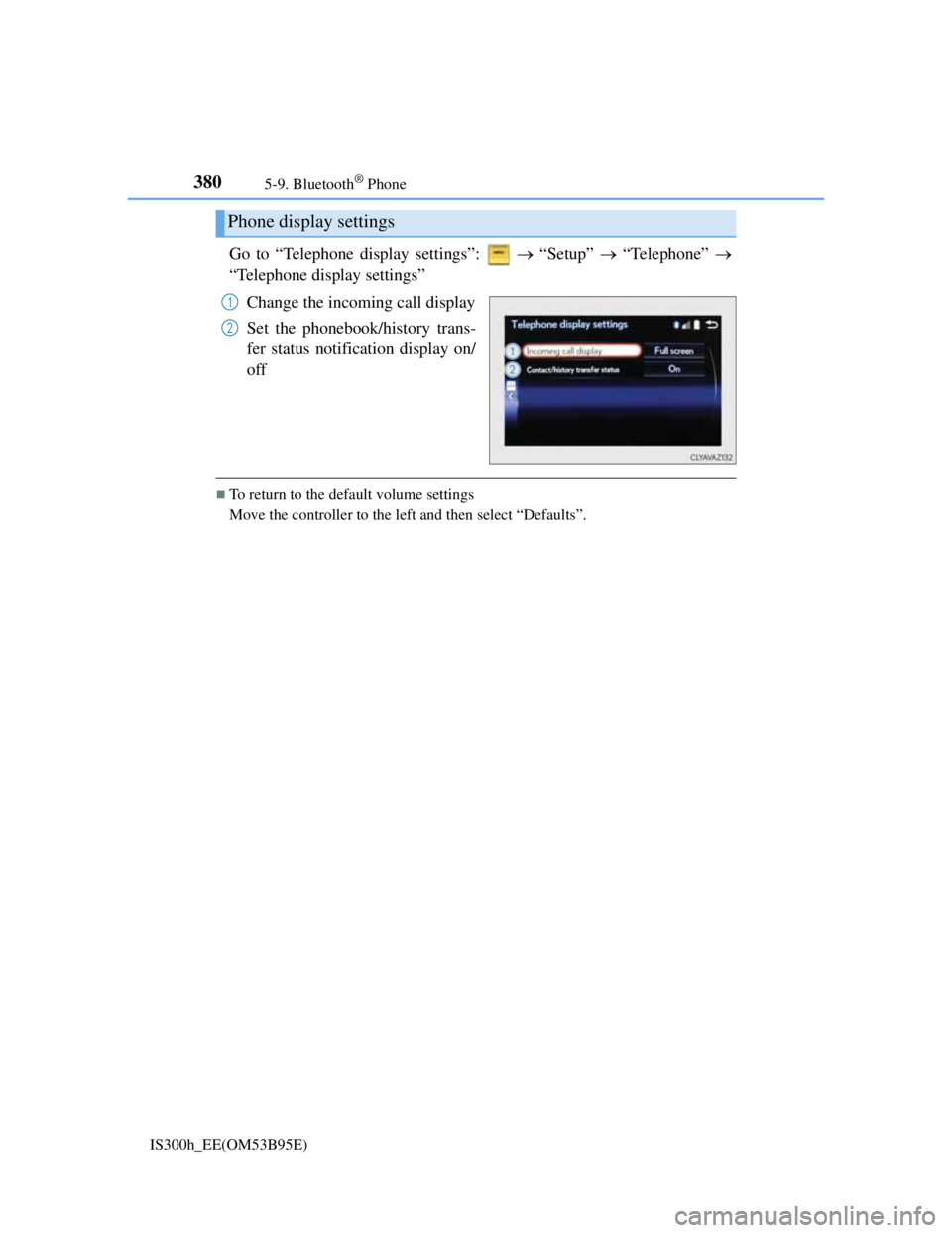 Lexus IS300h 2013 Owners Guide 3805-9. Bluetooth® Phone
IS300h_EE(OM53B95E)
Go to “Telephone display settings”:    “Setup”  “Telephone” 
“Telephone display settings”
Change the incoming call display
Set th